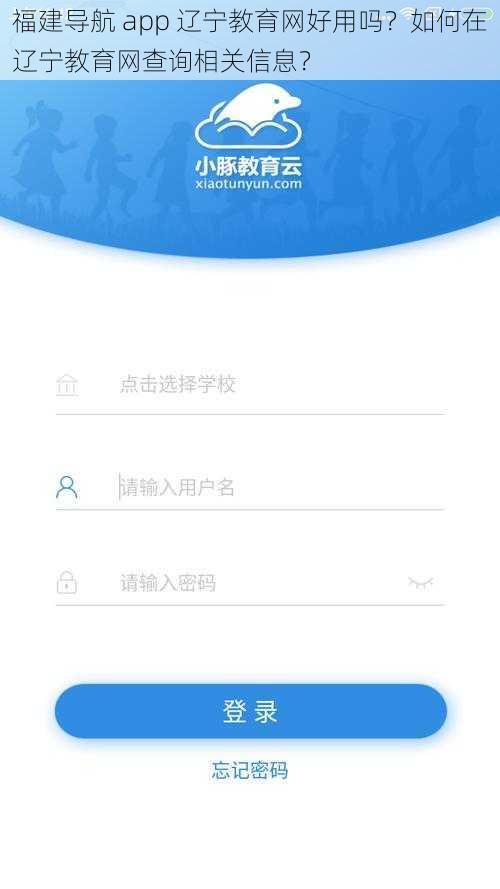 福建导航 app 辽宁教育网好用吗？如何在辽宁教育网查询相关信息？