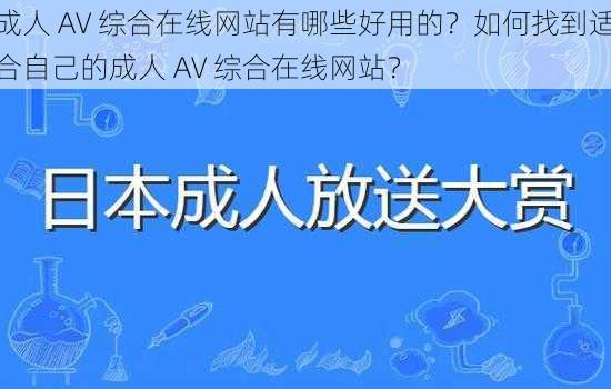 成人 AV 综合在线网站有哪些好用的？如何找到适合自己的成人 AV 综合在线网站？