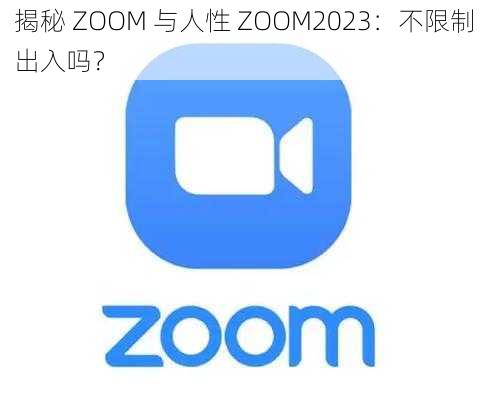 揭秘 ZOOM 与人性 ZOOM2023：不限制出入吗？