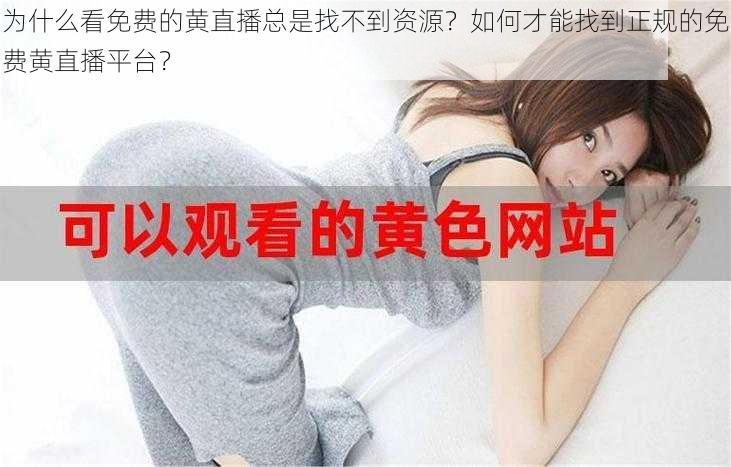 为什么看免费的黄直播总是找不到资源？如何才能找到正规的免费黄直播平台？