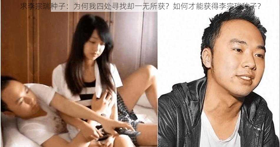 求李宗瑞种子：为何我四处寻找却一无所获？如何才能获得李宗瑞种子？