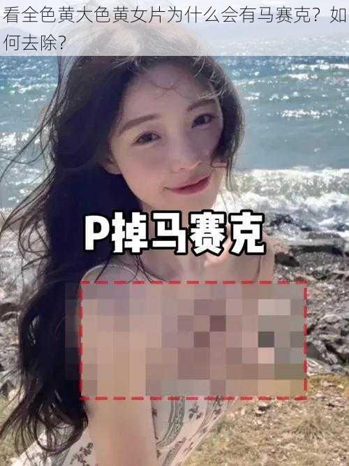 看全色黄大色黄女片为什么会有马赛克？如何去除？