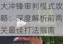 大冲锋审判模式攻略：深度解析前两关最佳打法指南