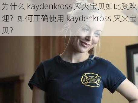 为什么 kaydenkross 灭火宝贝如此受欢迎？如何正确使用 kaydenkross 灭火宝贝？