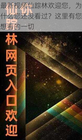 最新视频仙踪林欢迎您，为什么您还没看过？这里有您想看的一切