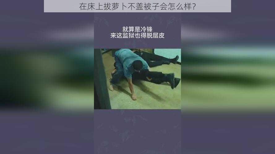 在床上拔萝卜不盖被子会怎么样？