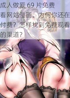 成人做爰 69 片免费看网站漫画，为何你还在付费？怎样找到免费观看的渠道？