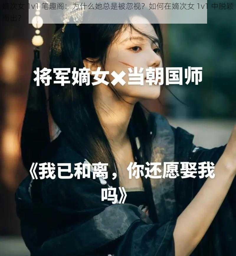 嫡次女 1v1 笔趣阁：为什么她总是被忽视？如何在嫡次女 1v1 中脱颖而出？