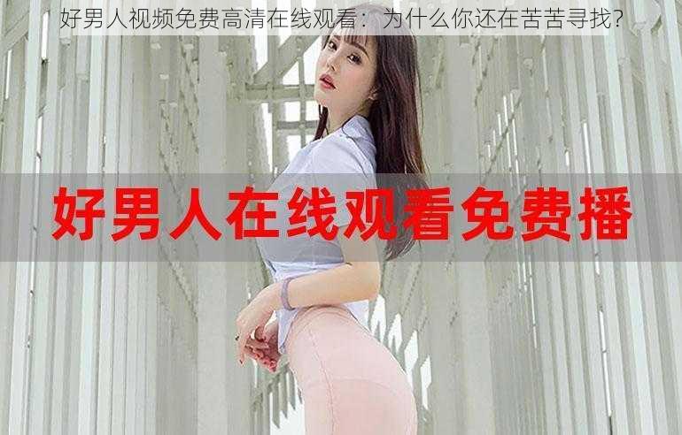 好男人视频免费高清在线观看：为什么你还在苦苦寻找？