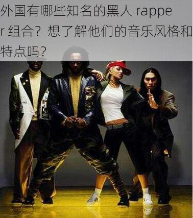 外国有哪些知名的黑人 rapper 组合？想了解他们的音乐风格和特点吗？