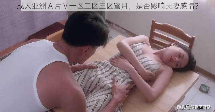 成人亚洲 A 片 V 一区二区三区蜜月，是否影响夫妻感情？