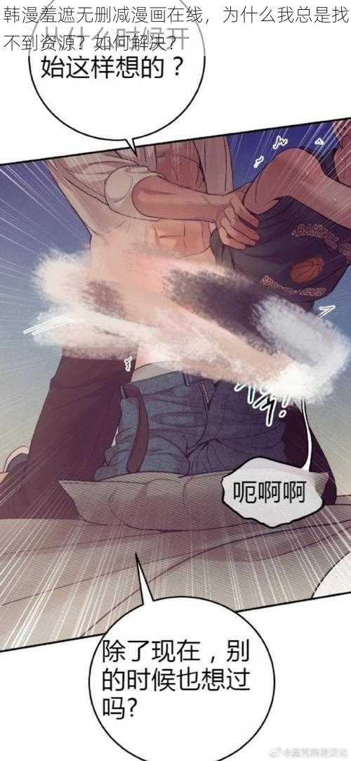 韩漫羞遮无删减漫画在线，为什么我总是找不到资源？如何解决？