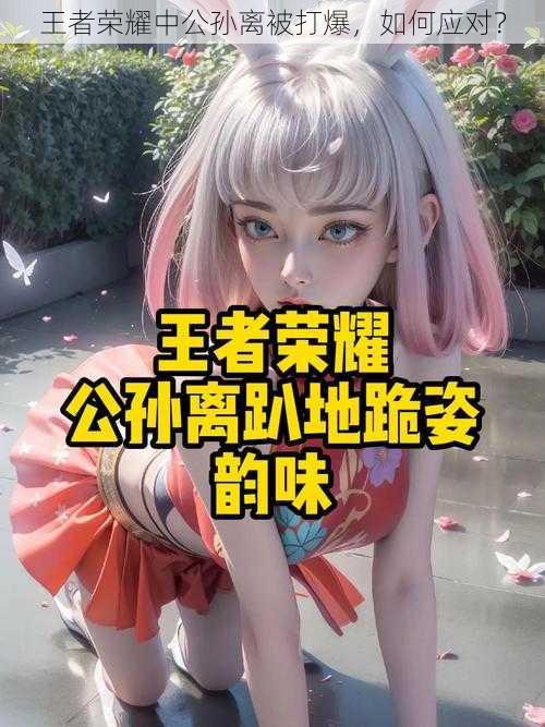 王者荣耀中公孙离被打爆，如何应对？