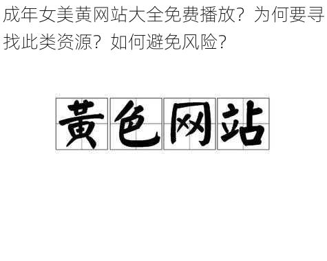 成年女美黄网站大全免费播放？为何要寻找此类资源？如何避免风险？