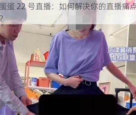 蛋蛋 22 号直播：如何解决你的直播痛点？