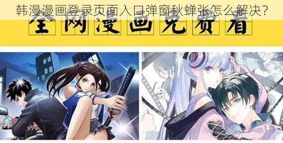 韩漫漫画登录页面入口弹窗秋蝉张怎么解决？