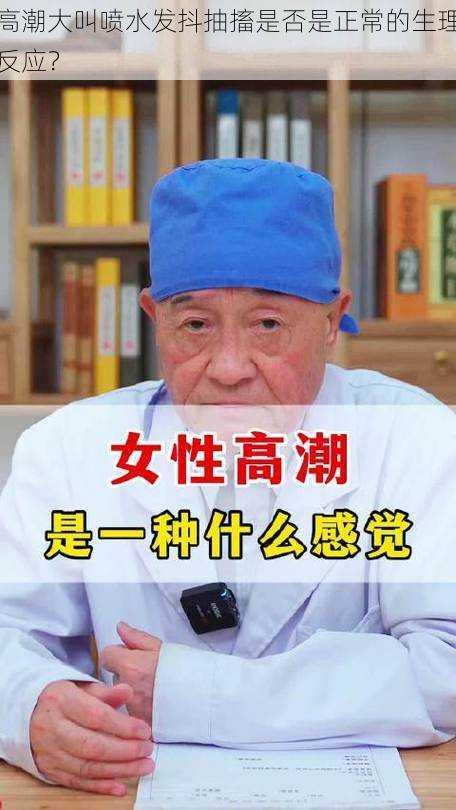 高潮大叫喷水发抖抽搐是否是正常的生理反应？