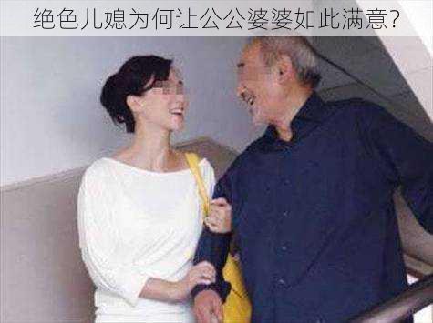 绝色儿媳为何让公公婆婆如此满意？