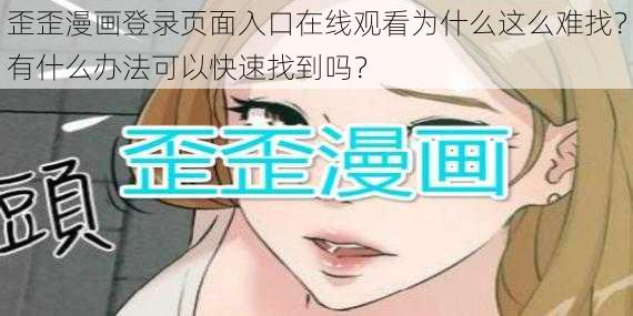 歪歪漫画登录页面入口在线观看为什么这么难找？有什么办法可以快速找到吗？