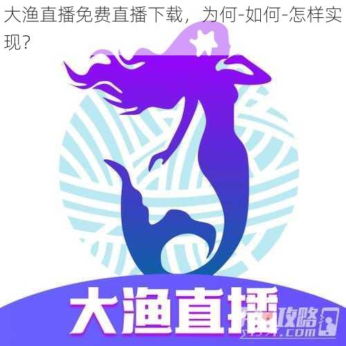 大渔直播免费直播下载，为何-如何-怎样实现？