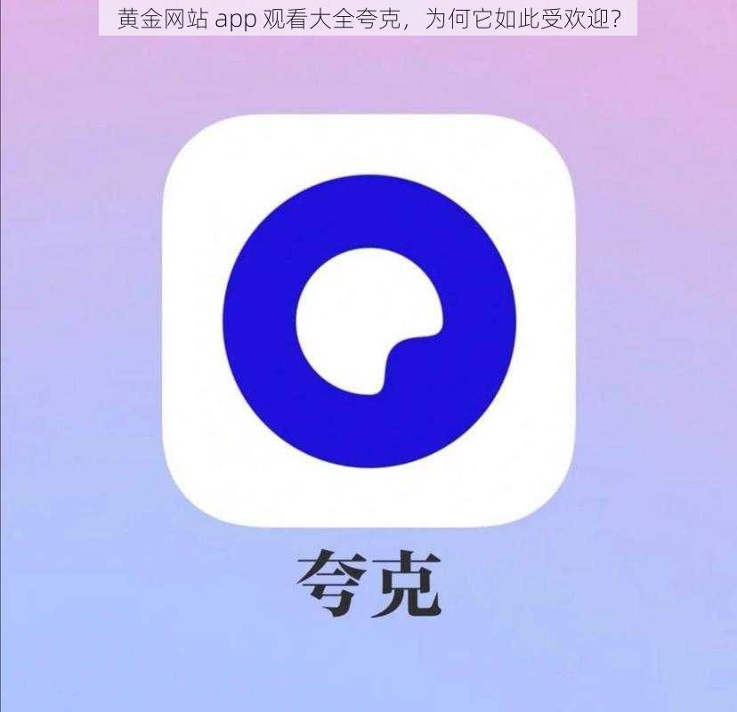 黄金网站 app 观看大全夸克，为何它如此受欢迎？