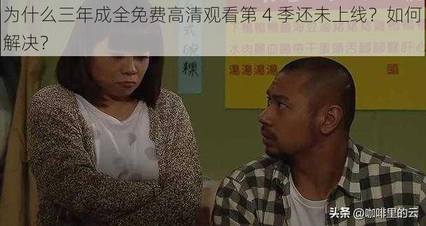 为什么三年成全免费高清观看第 4 季还未上线？如何解决？