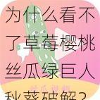 为什么看不了草莓樱桃丝瓜绿巨人秋葵破解？