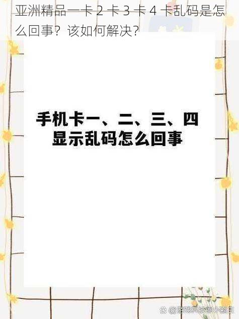 亚洲精品一卡 2 卡 3 卡 4 卡乱码是怎么回事？该如何解决？