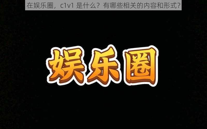 在娱乐圈，c1v1 是什么？有哪些相关的内容和形式？