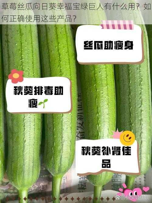 草莓丝瓜向日葵幸福宝绿巨人有什么用？如何正确使用这些产品？