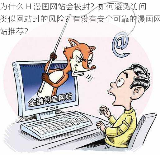 为什么 H 漫画网站会被封？如何避免访问类似网站时的风险？有没有安全可靠的漫画网站推荐？