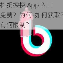 抖抈探探 App 入口免费？为何-如何获取？有何限制？