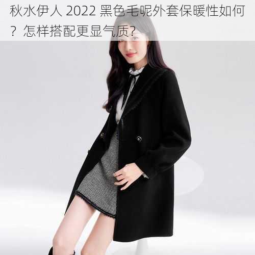 秋水伊人 2022 黑色毛呢外套保暖性如何？怎样搭配更显气质？