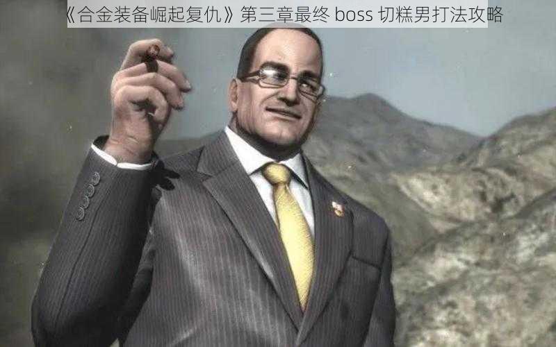 《合金装备崛起复仇》第三章最终 boss 切糕男打法攻略