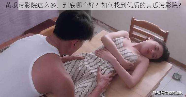 黄瓜污影院这么多，到底哪个好？如何找到优质的黄瓜污影院？