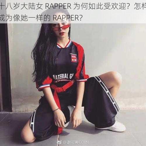 十八岁大陆女 RAPPER 为何如此受欢迎？怎样成为像她一样的 RAPPER？