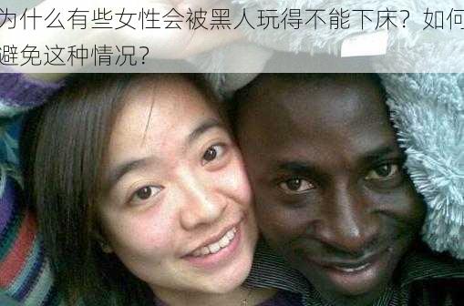 为什么有些女性会被黑人玩得不能下床？如何避免这种情况？