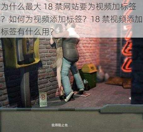 为什么最大 18 禁网站要为视频加标签？如何为视频添加标签？18 禁视频添加标签有什么用？