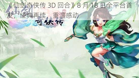 《仙剑奇侠传 3D 回合》8 月 18 日全平台首发，经典再续，重温感动