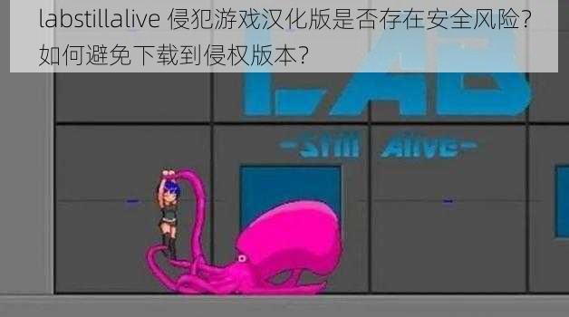 labstillalive 侵犯游戏汉化版是否存在安全风险？如何避免下载到侵权版本？