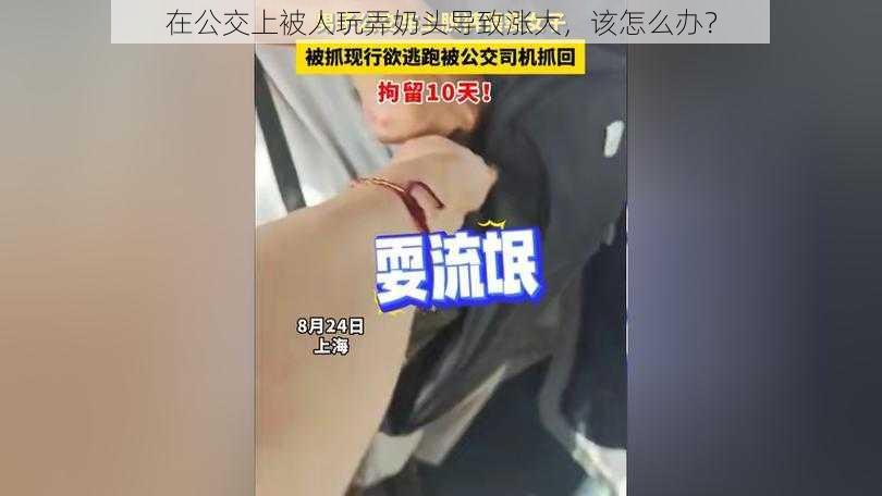 在公交上被人玩弄奶头导致涨大，该怎么办？