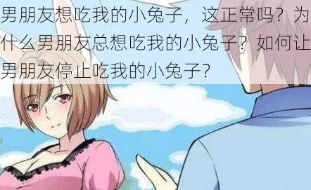 男朋友想吃我的小兔子，这正常吗？为什么男朋友总想吃我的小兔子？如何让男朋友停止吃我的小兔子？