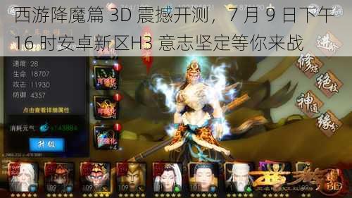 西游降魔篇 3D 震撼开测，7 月 9 日下午 16 时安卓新区H3 意志坚定等你来战