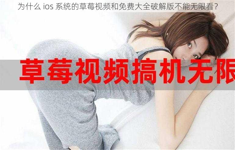 为什么 ios 系统的草莓视频和免费大全破解版不能无限看？