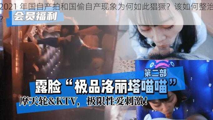 2021 年国自产拍和国偷自产现象为何如此猖獗？该如何整治？