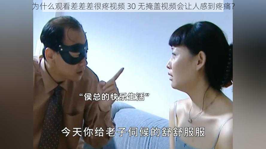 为什么观看差差差很疼视频 30 无掩盖视频会让人感到疼痛？