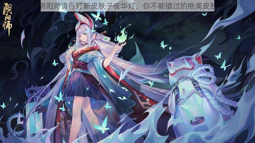 阴阳师青行灯新皮肤子夜华灯，你不能错过的绝美皮肤