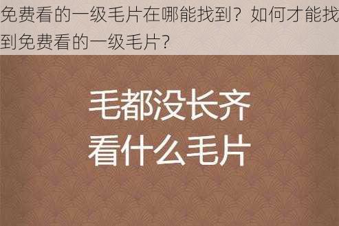 免费看的一级毛片在哪能找到？如何才能找到免费看的一级毛片？