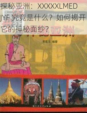 探秘亚洲：XXXXXLMEDJYF 究竟是什么？如何揭开它的神秘面纱？