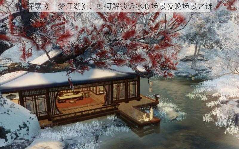 探索《一梦江湖》：如何解锁诉冰心场景夜晚场景之谜